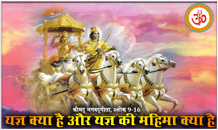 श्रीमद् भगवद्गीता, यज्ञ क्या है और यज्ञ की महिमा क्या है  श्लोक- 9-16